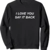 Valentine I Love You Say it Back Sweatshirt